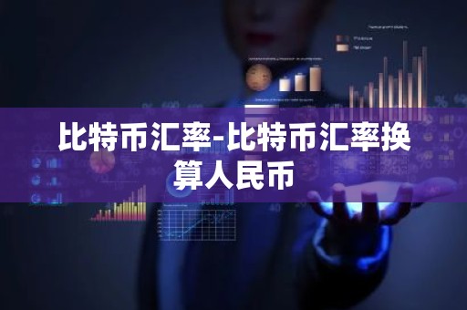 比特币汇率-比特币汇率换算人民币