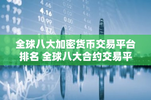 全球八大加密货币交易平台排名 全球八大合约交易平台排名榜汇总