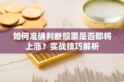 如何准确判断股票是否即将上涨？实战技巧解析