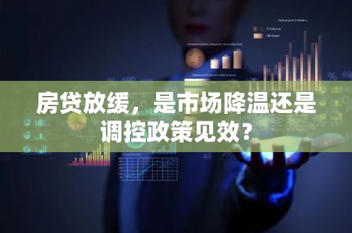 房贷放缓，是市场降温还是调控政策见效？