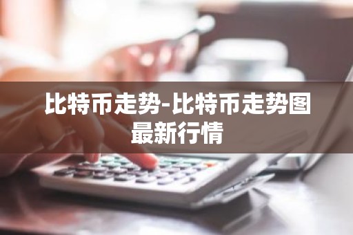 比特币走势-比特币走势图最新行情