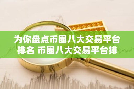 为你盘点币圈八大交易平台排名 币圈八大交易平台排名2023