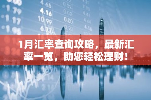 1月汇率查询攻略，最新汇率一览，助您轻松理财！