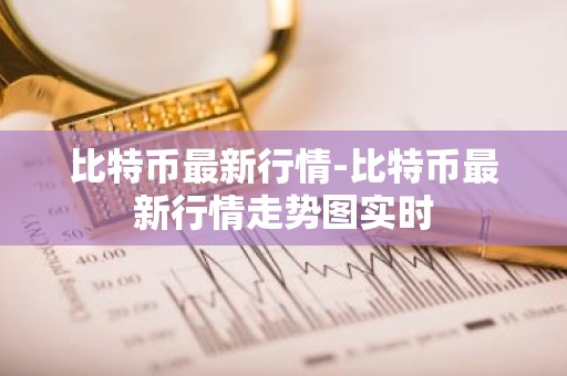比特币最新行情-比特币最新行情走势图实时