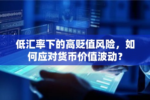 低汇率下的高贬值风险，如何应对货币价值波动？