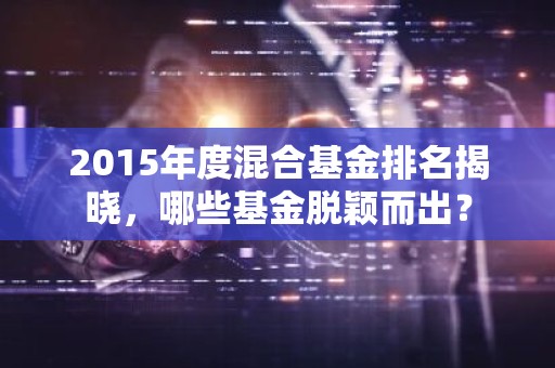 2015年度混合基金排名揭晓，哪些基金脱颖而出？