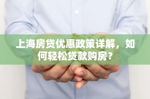 上海房贷优惠政策详解，如何轻松贷款购房？
