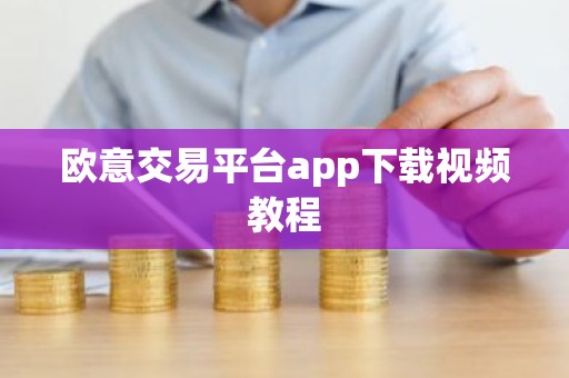 欧意交易平台app下载视频教程
