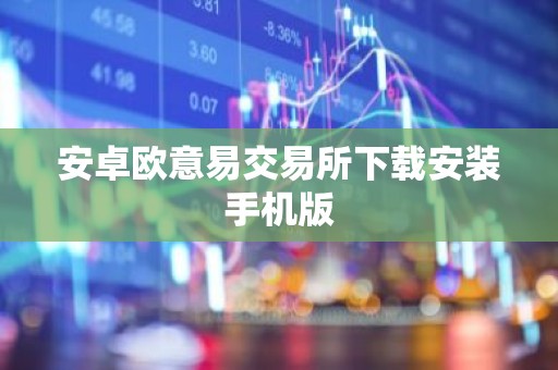安卓欧意易交易所下载安装手机版