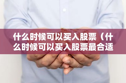 什么时候可以买入股票（什么时候可以买入股票最合适）