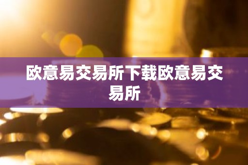 欧意易交易所下载欧意易交易所