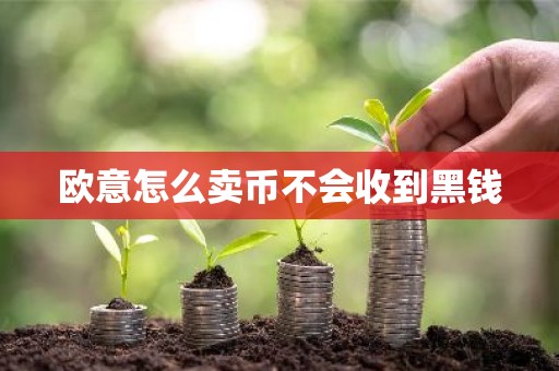 欧意怎么卖币不会收到黑钱