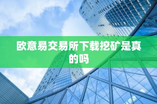 欧意易交易所下载挖矿是真的吗