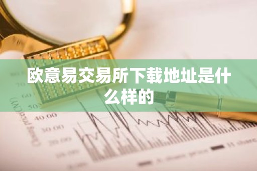欧意易交易所下载地址是什么样的