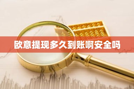 欧意提现多久到账啊安全吗