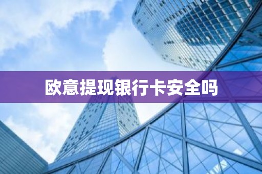 欧意提现银行卡安全吗