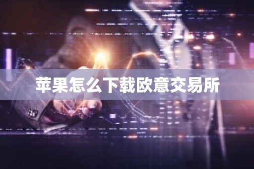 苹果怎么下载欧意交易所