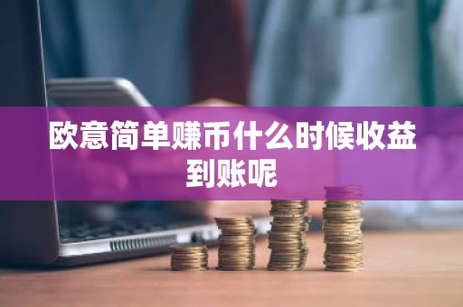 欧意简单赚币什么时候收益到账呢