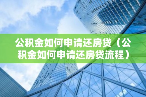 公积金如何申请还房贷（公积金如何申请还房贷流程）