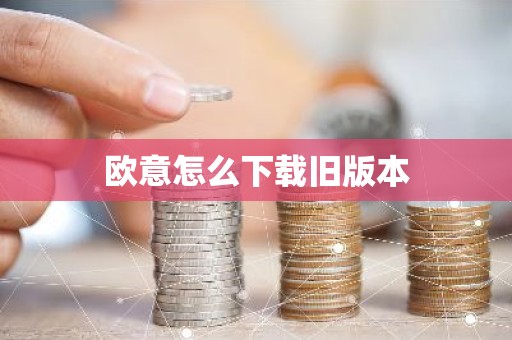 欧意怎么下载旧版本