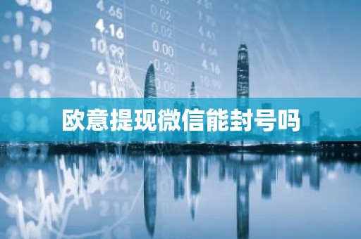 欧意提现微信能封号吗