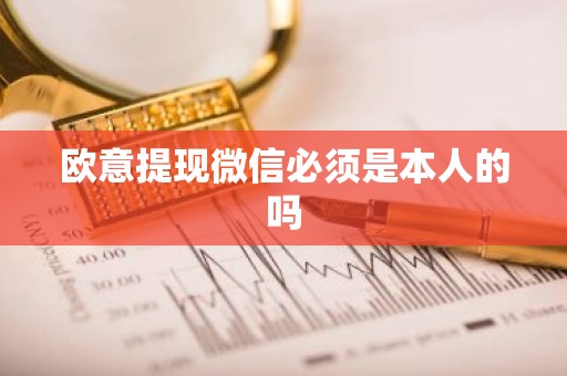 欧意提现微信必须是本人的吗