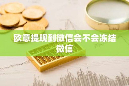 欧意提现到微信会不会冻结微信