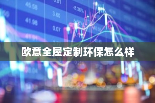 欧意全屋定制环保怎么样