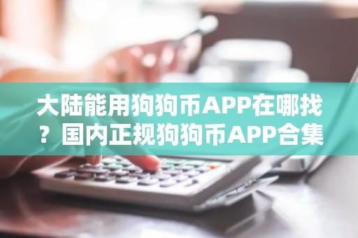 大陆能用狗狗币APP在哪找？国内正规狗狗币APP合集