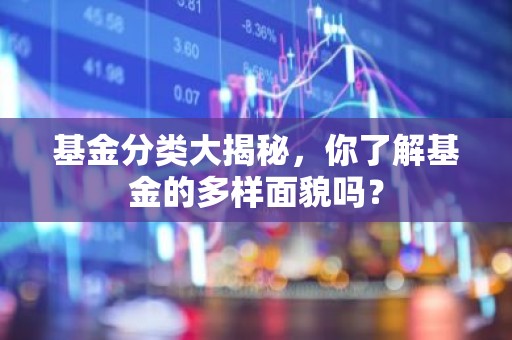 基金分类大揭秘，你了解基金的多样面貌吗？