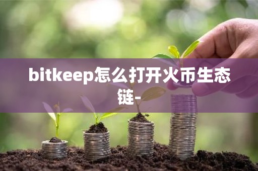 bitkeep怎么打开火币生态链-