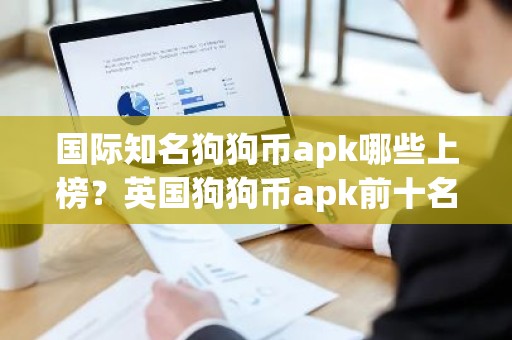 国际知名狗狗币apk哪些上榜？英国狗狗币apk前十名