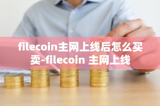 filecoin主网上线后怎么买卖-filecoin 主网上线