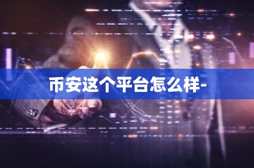 币安这个平台怎么样-