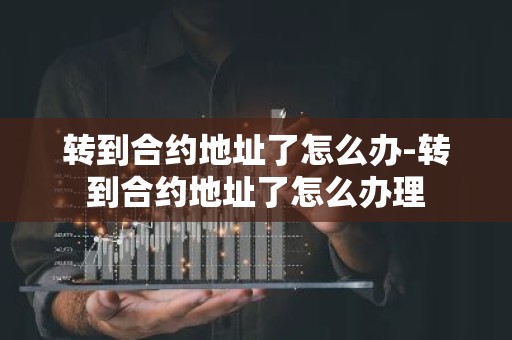 转到合约地址了怎么办-转到合约地址了怎么办理