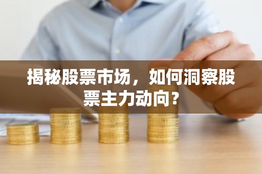 揭秘股票市场，如何洞察股票主力动向？