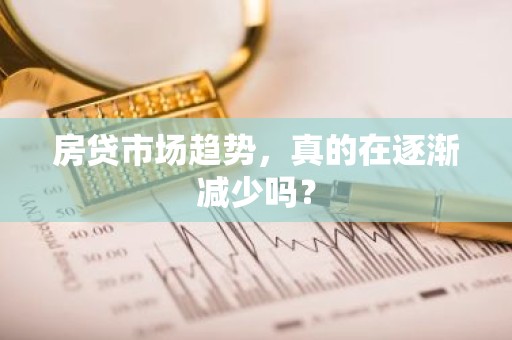 房贷市场趋势，真的在逐渐减少吗？