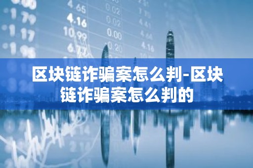 区块链诈骗案怎么判-区块链诈骗案怎么判的