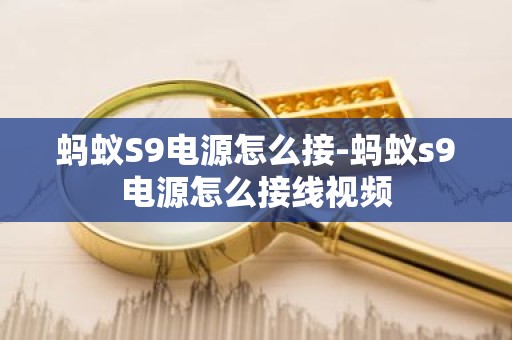 蚂蚁S9电源怎么接-蚂蚁s9电源怎么接线视频