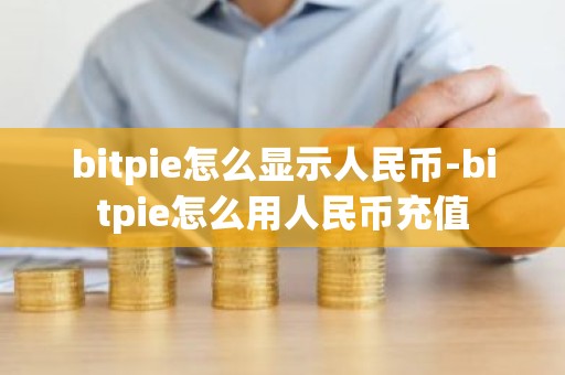 bitpie怎么显示人民币-bitpie怎么用人民币充值