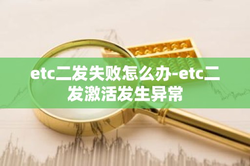 etc二发失败怎么办-etc二发激活发生异常