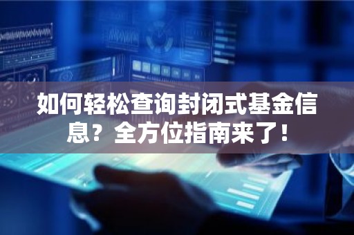 如何轻松查询封闭式基金信息？全方位指南来了！