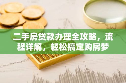 二手房贷款办理全攻略，流程详解，轻松搞定购房梦