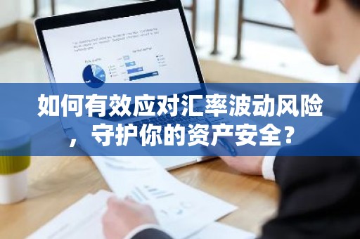 如何有效应对汇率波动风险，守护你的资产安全？