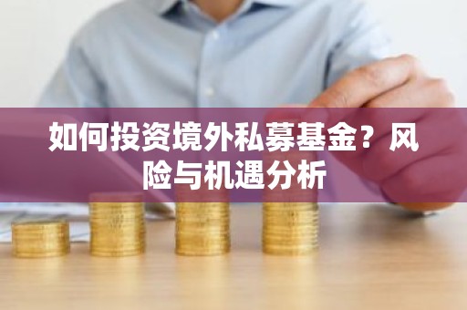 如何投资境外私募基金？风险与机遇分析