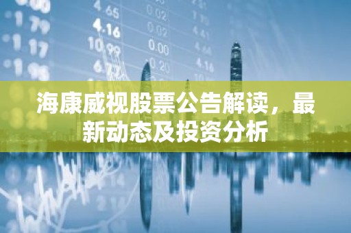 海康威视股票公告解读，最新动态及投资分析
