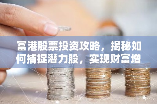 富港股票投资攻略，揭秘如何捕捉潜力股，实现财富增值？
