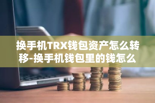 换手机TRX钱包资产怎么转移-换手机钱包里的钱怎么办