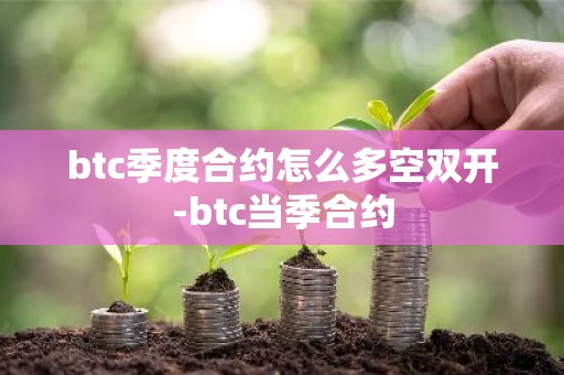 btc季度合约怎么多空双开-btc当季合约