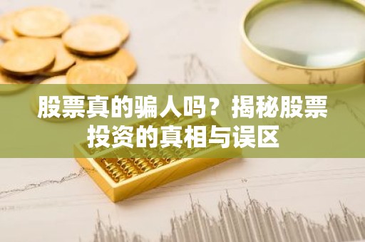 股票真的骗人吗？揭秘股票投资的真相与误区